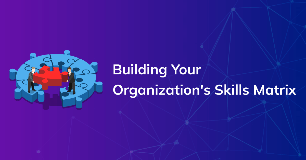 Building Your Organization’s Skills Matrix: A Step-by-Step Guide
