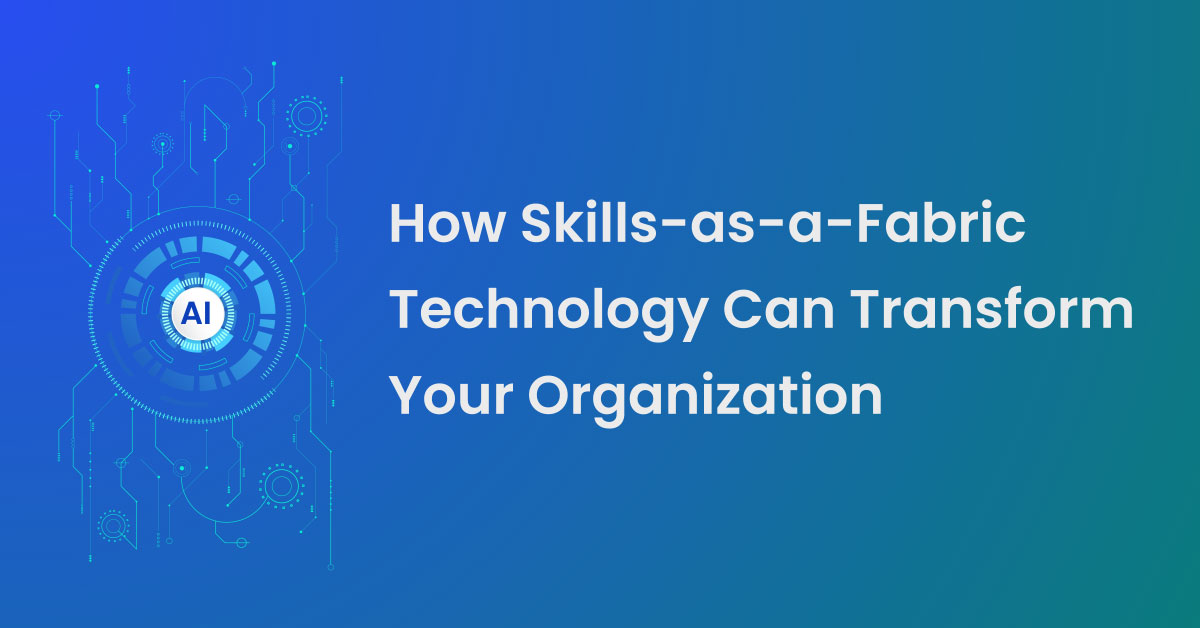 Skills-Based Approach: How Skills-as-a-Fabric Technology Can Transform Your Organization