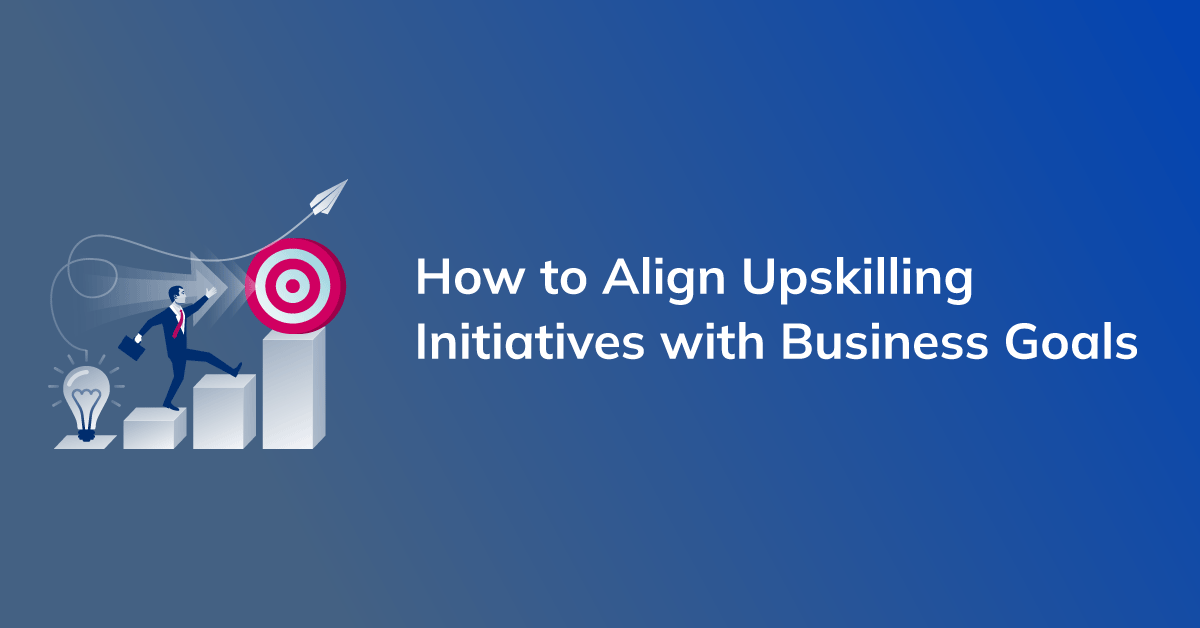 How to Align Upskilling Initiatives with Business Goals: A Strategic Approach