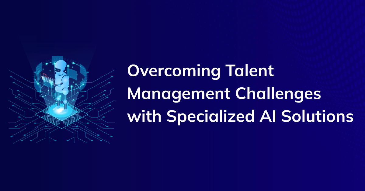 Not All AI is for Talent Management: Overcoming Talent Management Challenges with Specialized AI Solutions