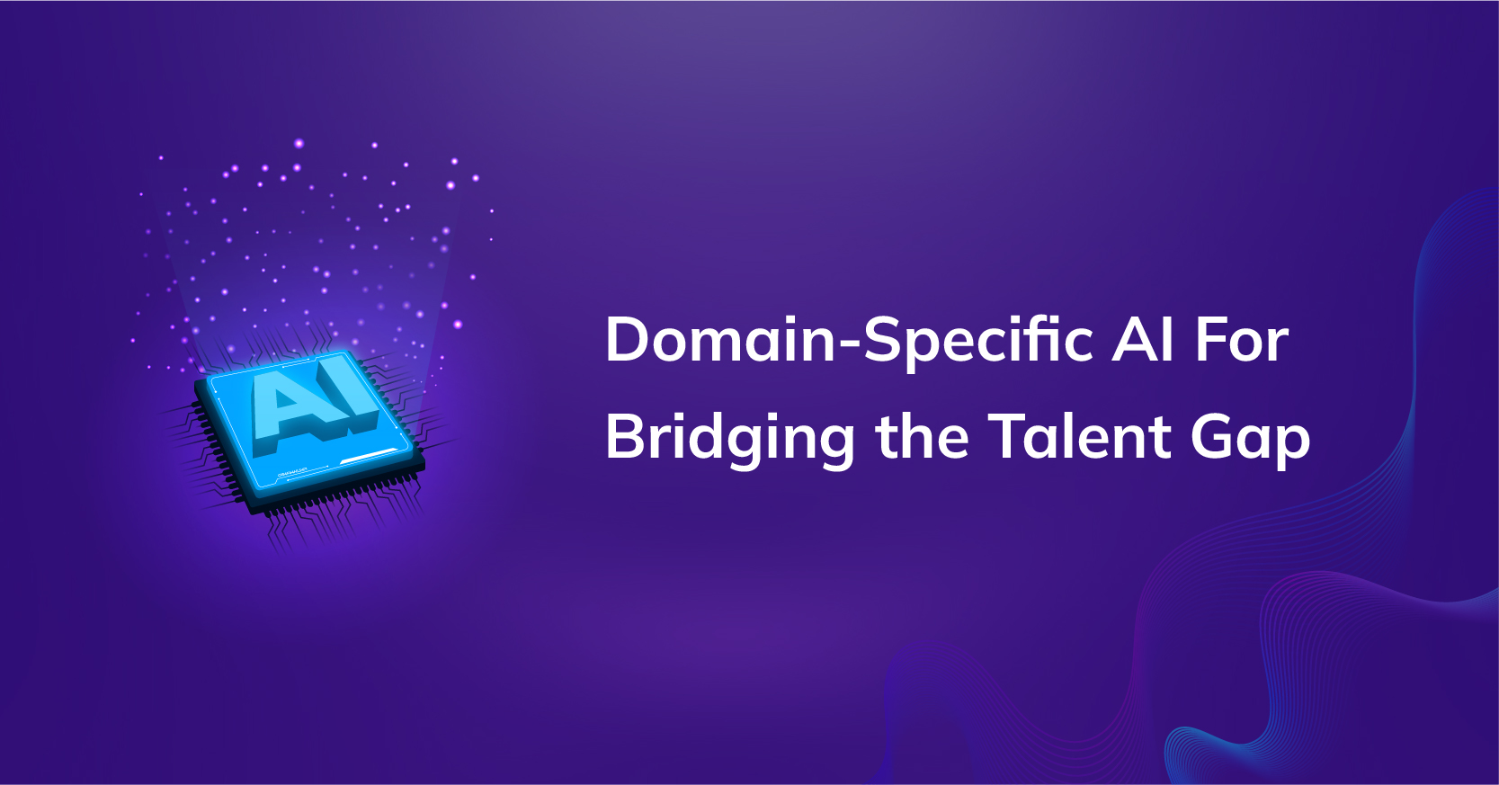 Why Domain-Specific AI is Key to Bridging the Talent Gap