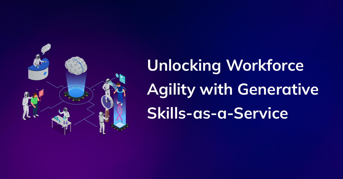 The Talent Revolution: Unlocking Workforce Agility with Generative Skills-as-a-Service