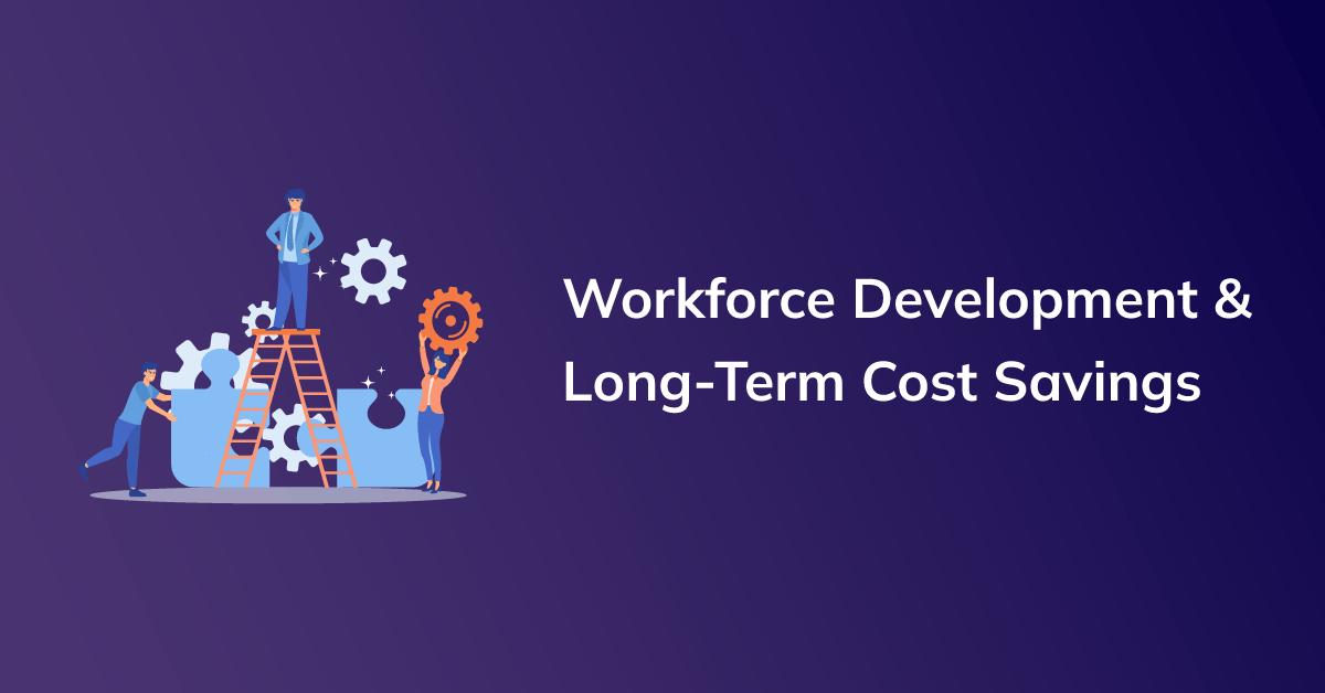 Workforce Development: The Secret to Long-Term Cost Savings