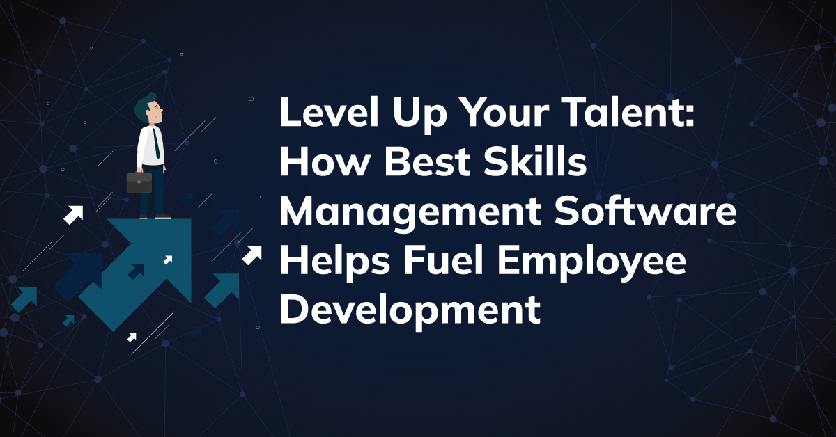 Level Up Your Talent: How Best Skills Management Software Helps Fuel Employee Development